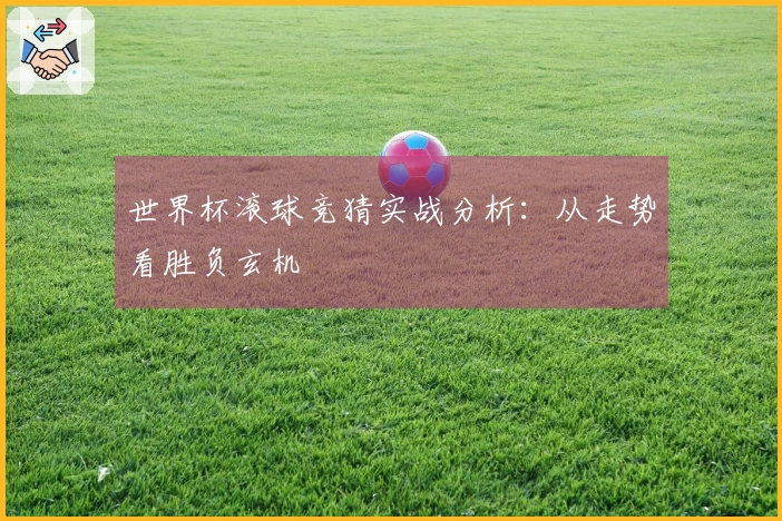 世界杯滚球竞猜实战分析：从走势看胜负玄机