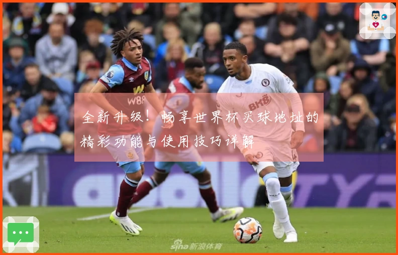 全新升级!畅享世界杯买球地址的精彩功能与使用技巧详解