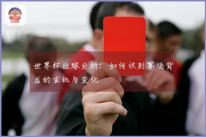 世界杯让球分析：如何识别赛场背后的玄机与变化