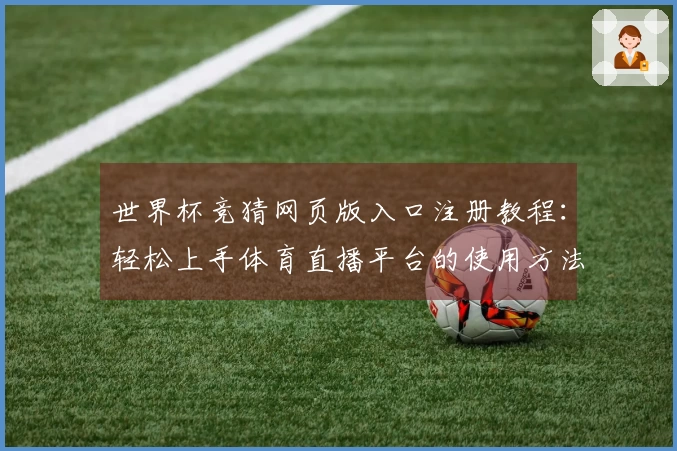 世界杯竞猜网页版入口注册教程：轻松上手体育直播平台的使用方法