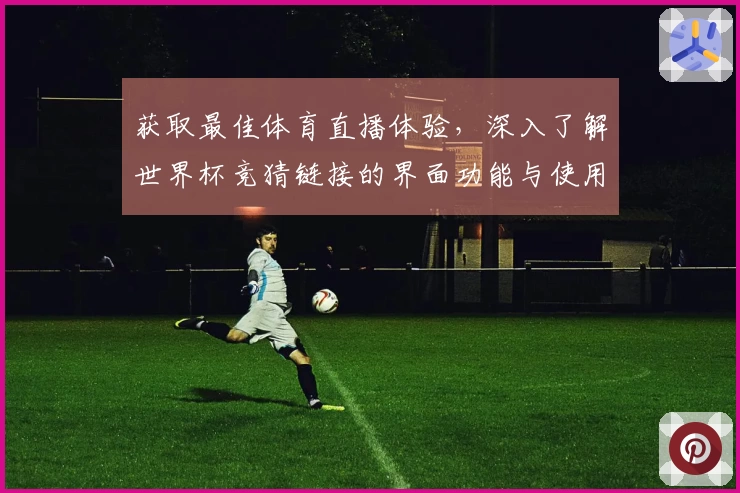 获取最佳体育直播体验,深入了解世界杯竞猜链接的界面功能与使用指南