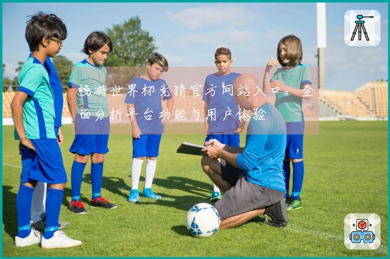 畅游世界杯竞猜官方网站入口，全面分析平台功能与用户体验