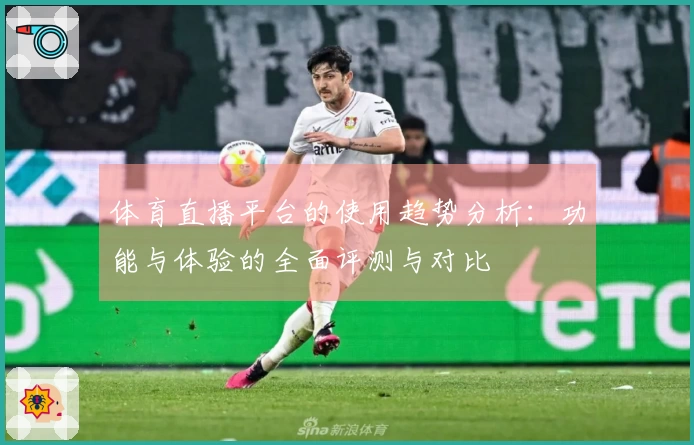 体育直播平台的使用趋势分析：功能与体验的全面评测与对比