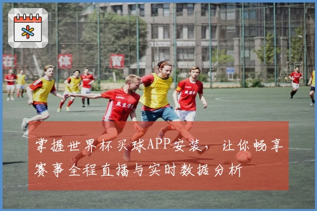 掌握世界杯买球APP安装，让你畅享赛事全程直播与实时数据分析