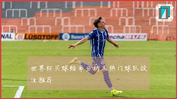 世界杯买球赔率分析及热门球队投注推荐