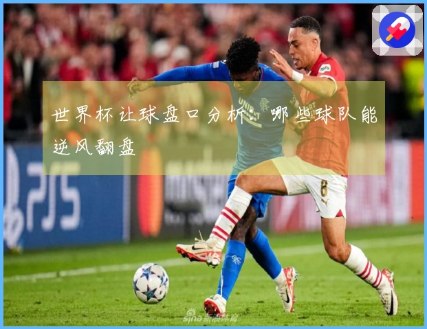 世界杯让球盘口分析：哪些球队能逆风翻盘