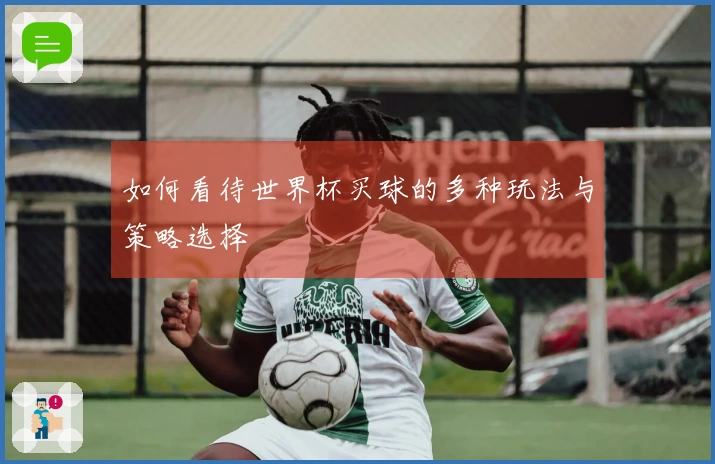 如何看待世界杯买球的多种玩法与策略选择
